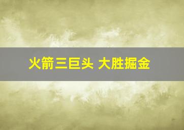 火箭三巨头 大胜掘金